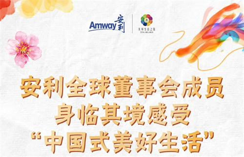 感受“中国式美好生活”，安利全球董事会二度中国召开